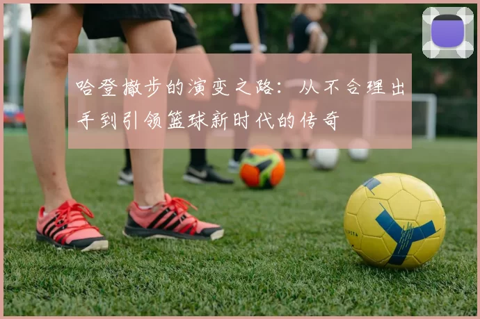 哈登撤步的演变之路：从不合理出手到引领篮球新时代的传奇