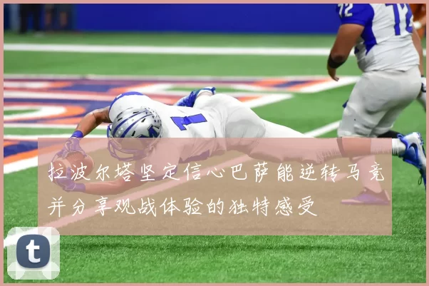 拉波尔塔坚定信心巴萨能逆转马竞并分享观战体验的独特感受
