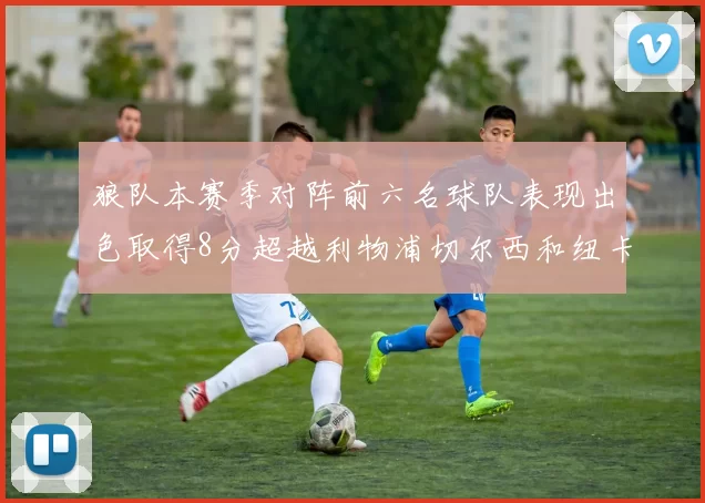 狼队本赛季对阵前六名球队表现出色取得8分超越利物浦切尔西和纽卡