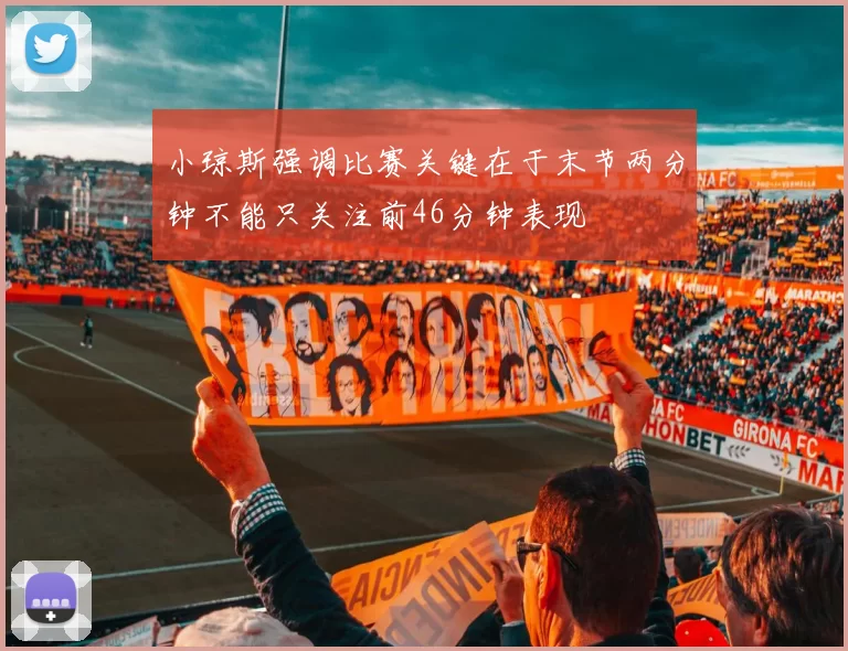 小琼斯强调比赛关键在于末节两分钟不能只关注前46分钟表现