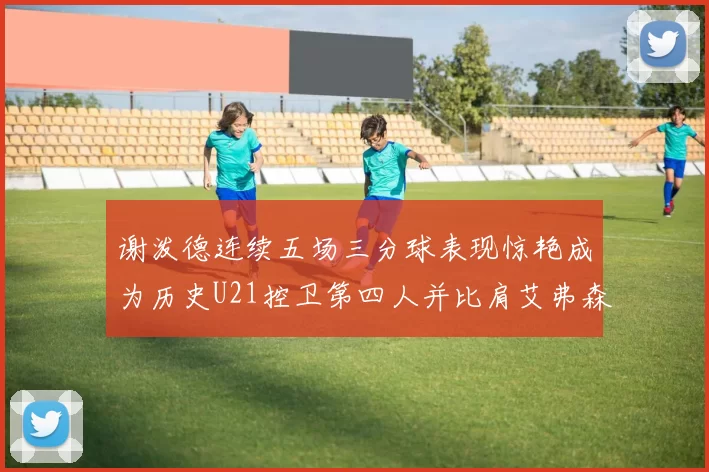 谢泼德连续五场三分球表现惊艳成为历史U21控卫第四人并比肩艾弗森等传奇