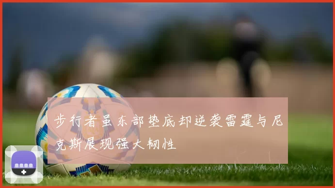步行者虽东部垫底却逆袭雷霆与尼克斯展现强大韧性