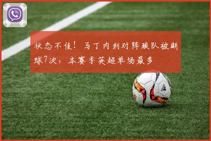 状态不佳！马丁内利对阵狼队被断球7次，本赛季英超单场最多