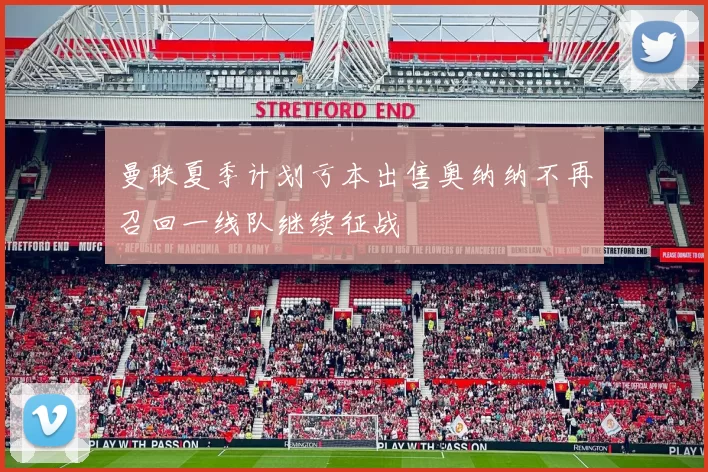 曼联夏季计划亏本出售奥纳纳不再召回一线队继续征战
