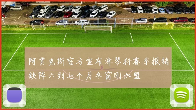 阿贾克斯官方宣布津琴科赛季报销缺阵六到七个月冬窗刚加盟