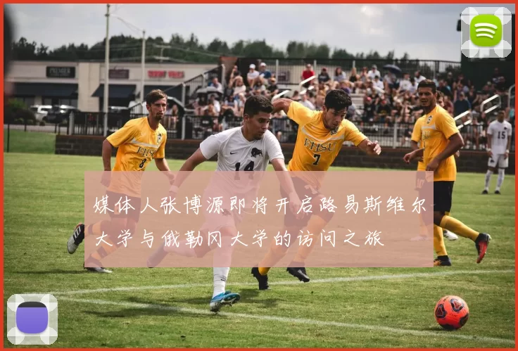 媒体人张博源即将开启路易斯维尔大学与俄勒冈大学的访问之旅