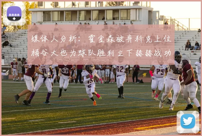 媒体人分析：霍金森被弃科克上位桶谷大也为球队胜利立下赫赫战功
