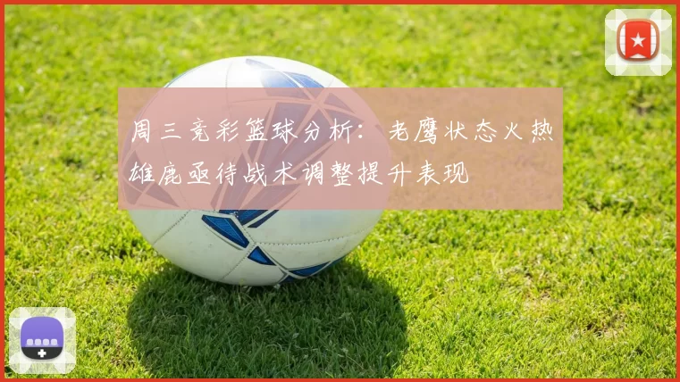 周三竞彩篮球分析：老鹰状态火热雄鹿亟待战术调整提升表现