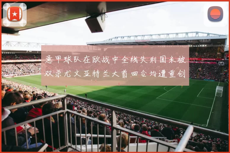 意甲球队在欧战中全线失利国米被双杀尤文亚特兰大首回合均遭重创