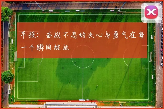 早报：奋战不息的决心与勇气在每一个瞬间绽放