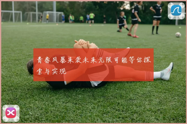 青春风暴来袭未来无限可能等你探索与实现